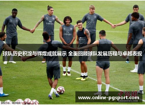 球队历史积淀与辉煌成就展示 全面回顾球队发展历程与卓越表现