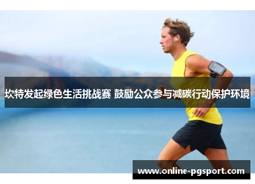 坎特发起绿色生活挑战赛 鼓励公众参与减碳行动保护环境