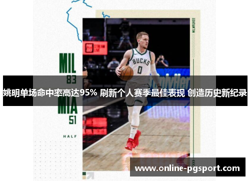 姚明单场命中率高达95% 刷新个人赛季最佳表现 创造历史新纪录