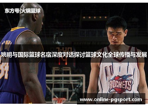 姚明与国际篮球名宿深度对话探讨篮球文化全球传播与发展