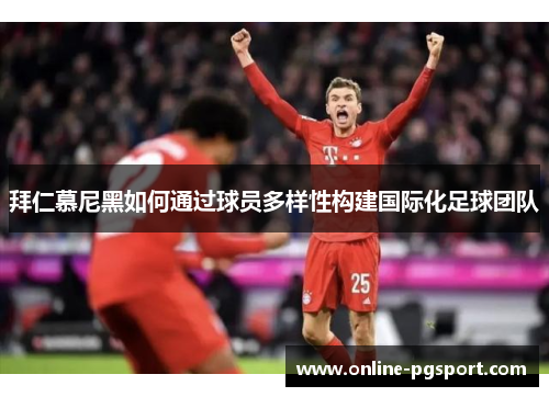 拜仁慕尼黑如何通过球员多样性构建国际化足球团队