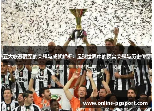 五大联赛冠军的荣耀与成就解析：足球世界中的顶尖荣耀与历史传奇