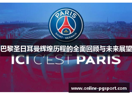 巴黎圣日耳曼辉煌历程的全面回顾与未来展望