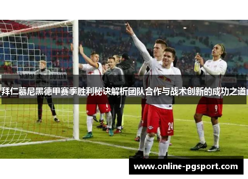 拜仁慕尼黑德甲赛季胜利秘诀解析团队合作与战术创新的成功之道