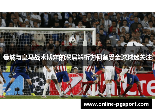 曼城与皇马战术博弈的深层解析为何备受全球球迷关注
