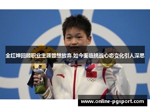 全红婵回顾职业生涯曾想放弃 如今面临挑战心态变化引人深思