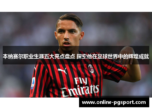 本纳赛尔职业生涯五大亮点盘点 探索他在足球世界中的辉煌成就