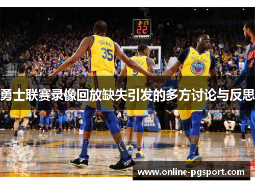 勇士联赛录像回放缺失引发的多方讨论与反思