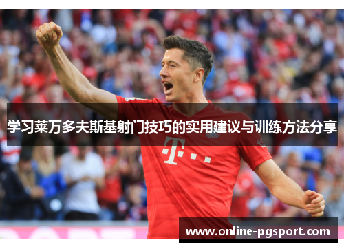 学习莱万多夫斯基射门技巧的实用建议与训练方法分享