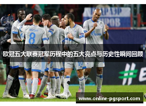 欧冠五大联赛冠军历程中的五大亮点与历史性瞬间回顾