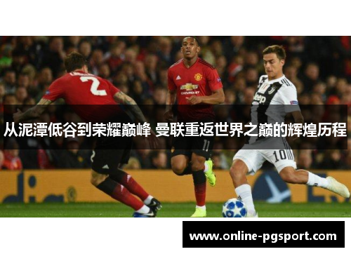 从泥潭低谷到荣耀巅峰 曼联重返世界之巅的辉煌历程