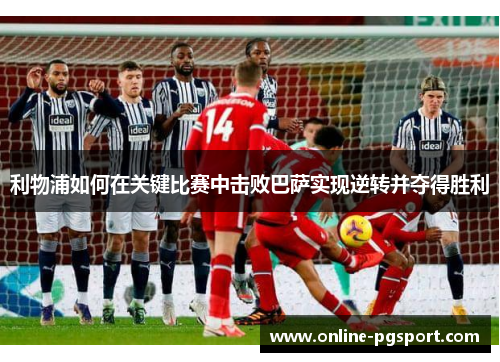 利物浦如何在关键比赛中击败巴萨实现逆转并夺得胜利