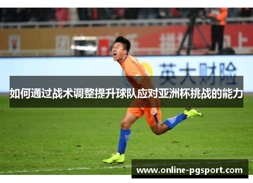 如何通过战术调整提升球队应对亚洲杯挑战的能力