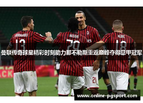 曼联传奇球星精彩时刻助力那不勒斯重返巅峰夺得意甲冠军