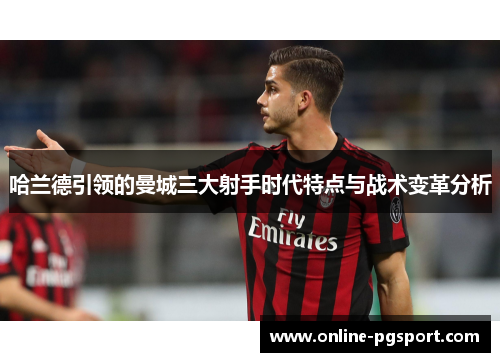 哈兰德引领的曼城三大射手时代特点与战术变革分析