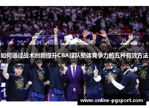 如何通过战术创新提升CBA球队整体竞争力的五种有效方法