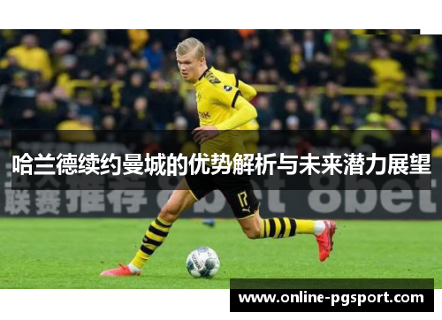 哈兰德续约曼城的优势解析与未来潜力展望