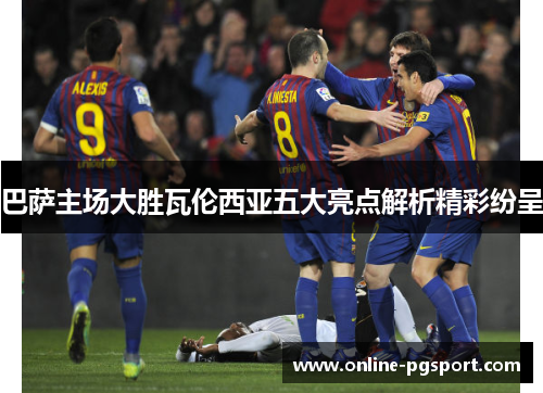 巴萨主场大胜瓦伦西亚五大亮点解析精彩纷呈