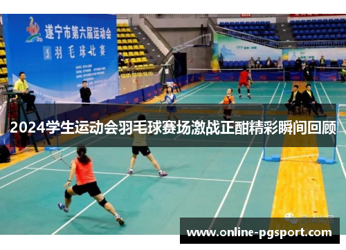 2024学生运动会羽毛球赛场激战正酣精彩瞬间回顾