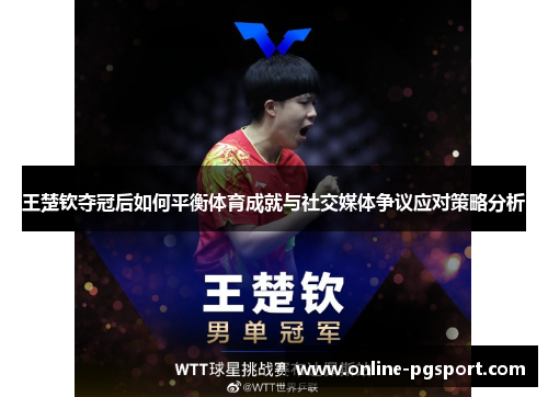王楚钦夺冠后如何平衡体育成就与社交媒体争议应对策略分析
