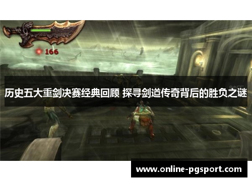 历史五大重剑决赛经典回顾 探寻剑道传奇背后的胜负之谜