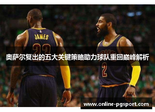 奥萨尔复出的五大关键策略助力球队重回巅峰解析