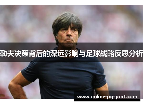 勒夫决策背后的深远影响与足球战略反思分析