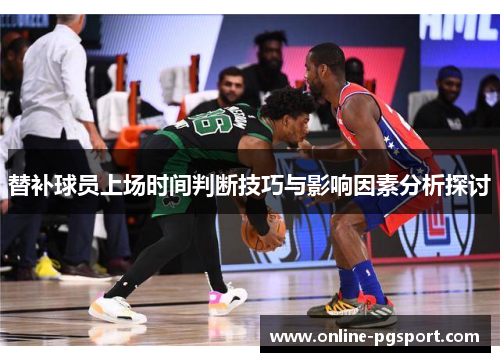 替补球员上场时间判断技巧与影响因素分析探讨