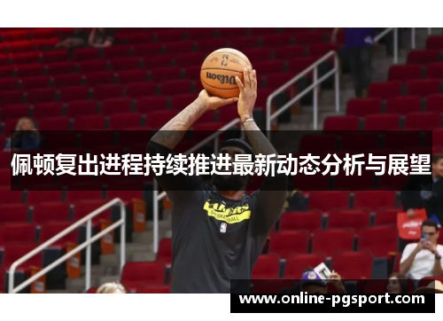 佩顿复出进程持续推进最新动态分析与展望