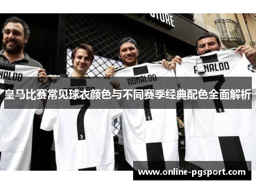 皇马比赛常见球衣颜色与不同赛季经典配色全面解析