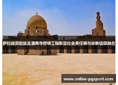 萨拉赫资助埃及清真寺修缮工程彰显社会责任感与宗教信仰融合