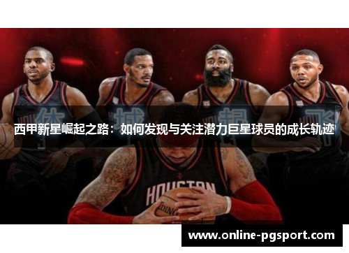 西甲新星崛起之路：如何发现与关注潜力巨星球员的成长轨迹