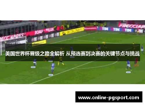美国世界杯晋级之路全解析 从预选赛到决赛的关键节点与挑战