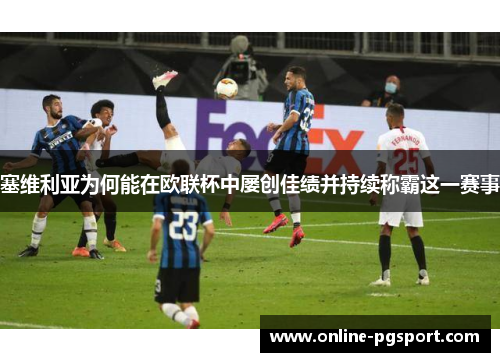 塞维利亚为何能在欧联杯中屡创佳绩并持续称霸这一赛事