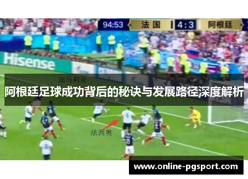 阿根廷足球成功背后的秘诀与发展路径深度解析