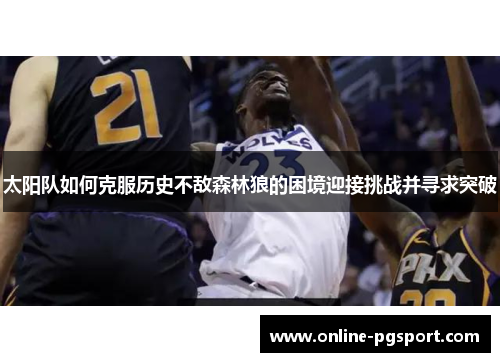 太阳队如何克服历史不敌森林狼的困境迎接挑战并寻求突破