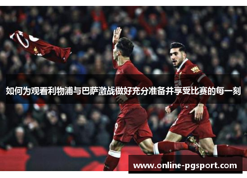 如何为观看利物浦与巴萨激战做好充分准备并享受比赛的每一刻