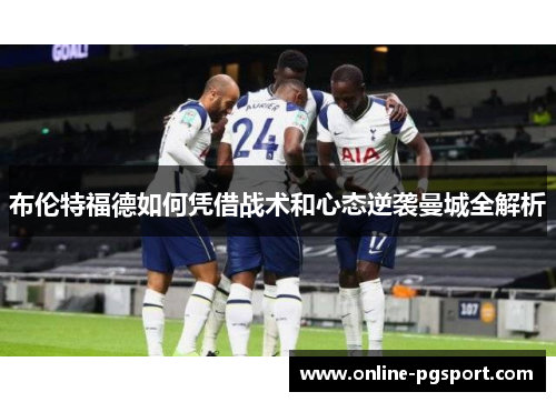 布伦特福德如何凭借战术和心态逆袭曼城全解析